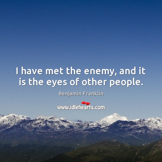 I have met the enemy, and it is the eyes of other people. Benjamin Franklin Picture Quote