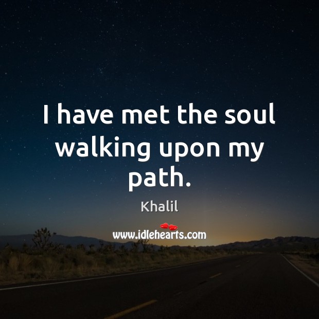 I have met the soul walking upon my path. Khalil Picture Quote