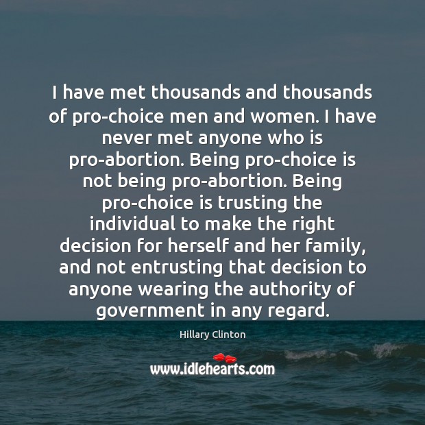 I have met thousands and thousands of pro-choice men and women. I Hillary Clinton Picture Quote