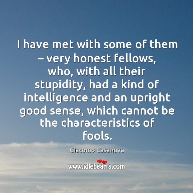 I have met with some of them – very honest fellows, who, with all their stupidity, had a kind Giacomo Casanova Picture Quote
