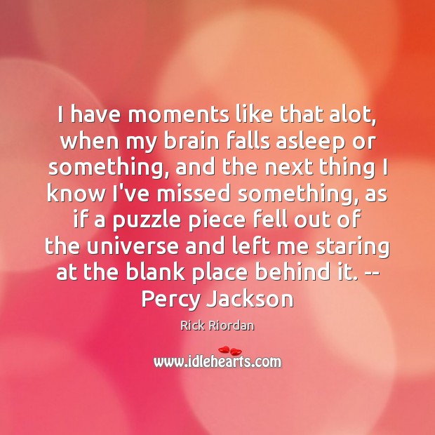 I have moments like that alot, when my brain falls asleep or Image