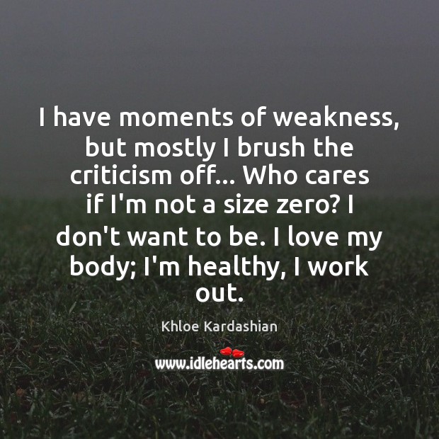 I have moments of weakness, but mostly I brush the criticism off… Khloe Kardashian Picture Quote