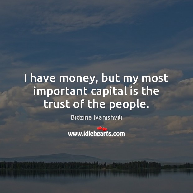 I have money, but my most important capital is the trust of the people. Image