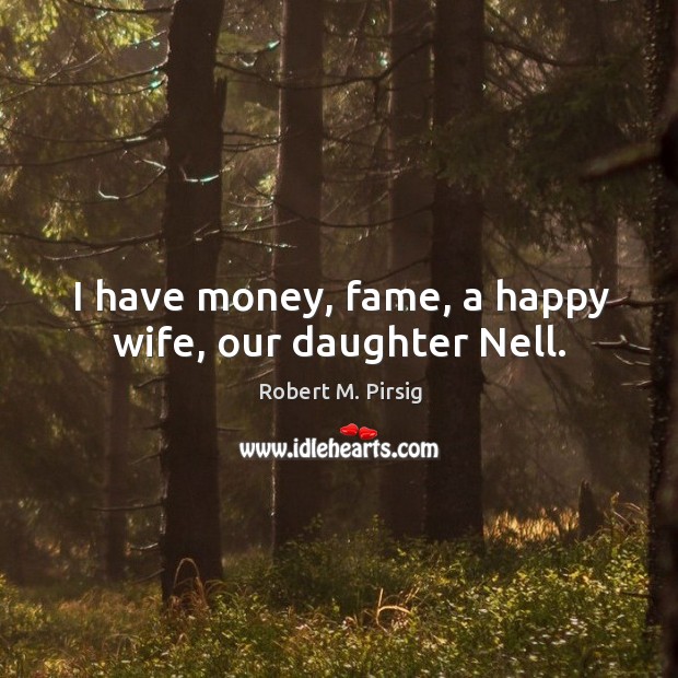 I have money, fame, a happy wife, our daughter Nell. Image
