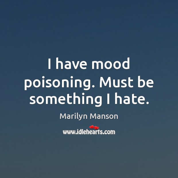 I have mood poisoning. Must be something I hate. Marilyn Manson Picture Quote