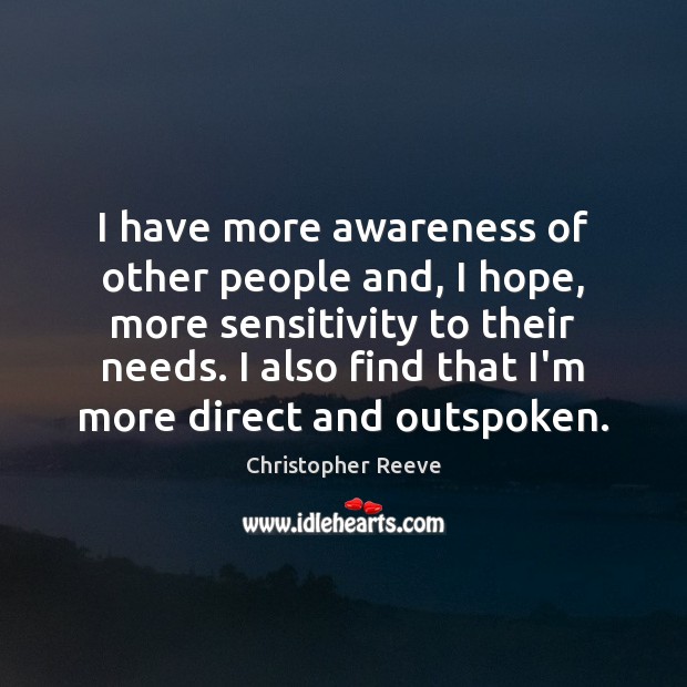 I have more awareness of other people and, I hope, more sensitivity Christopher Reeve Picture Quote