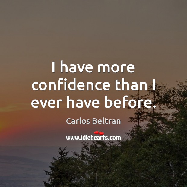I have more confidence than I ever have before. Carlos Beltran Picture Quote