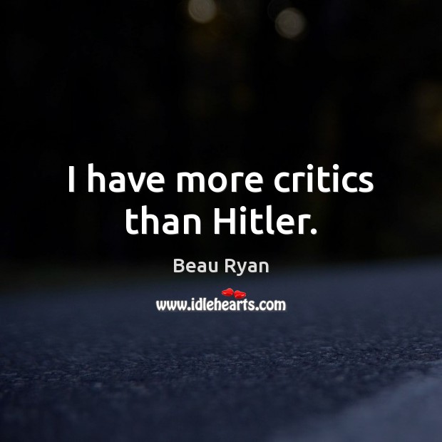 I have more critics than Hitler. Image