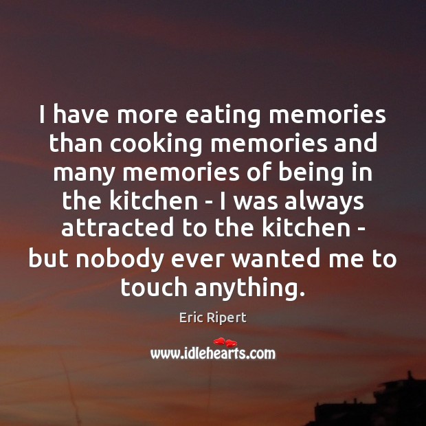 I have more eating memories than cooking memories and many memories of Eric Ripert Picture Quote