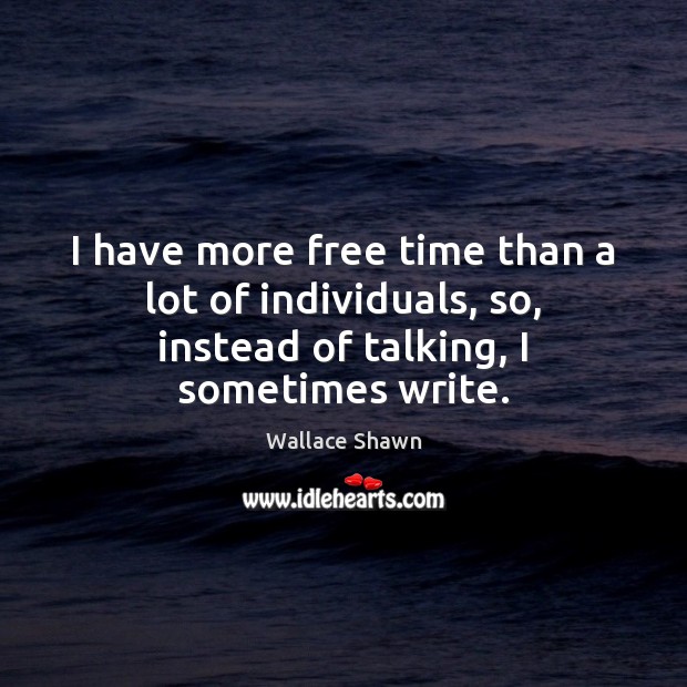 I have more free time than a lot of individuals, so, instead Wallace Shawn Picture Quote