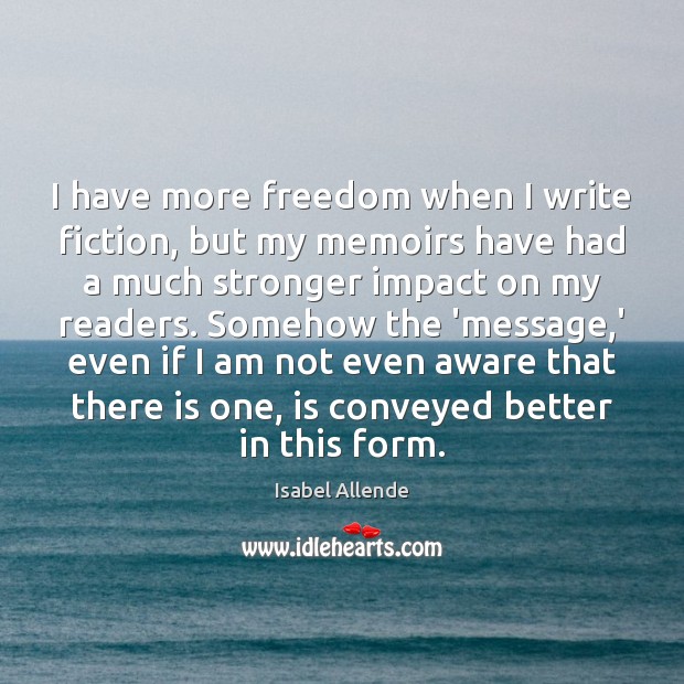 I have more freedom when I write fiction, but my memoirs have Isabel Allende Picture Quote