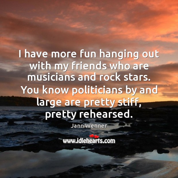 I have more fun hanging out with my friends who are musicians Jann Wenner Picture Quote