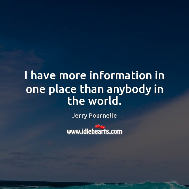 I have more information in one place than anybody in the world. Jerry Pournelle Picture Quote