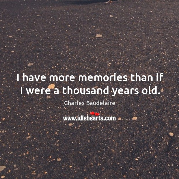 I have more memories than if I were a thousand years old. Charles Baudelaire Picture Quote