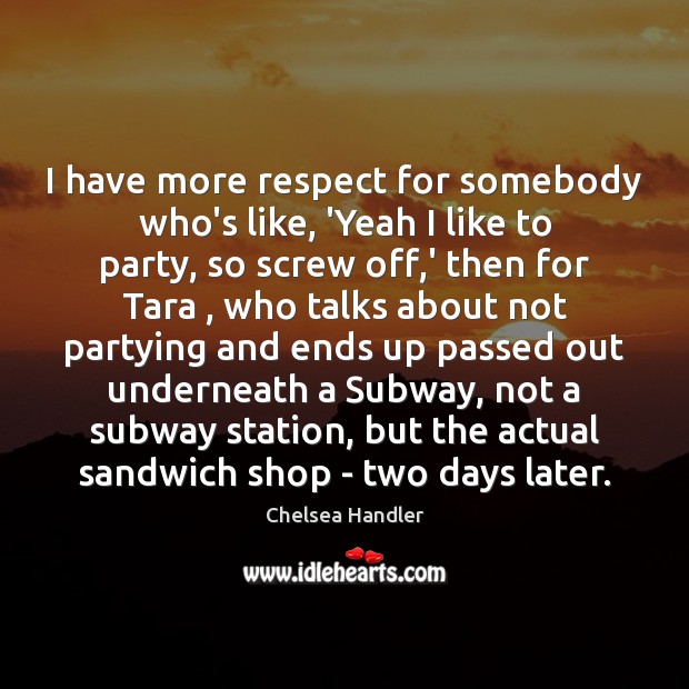 I have more respect for somebody who’s like, ‘Yeah I like to Chelsea Handler Picture Quote