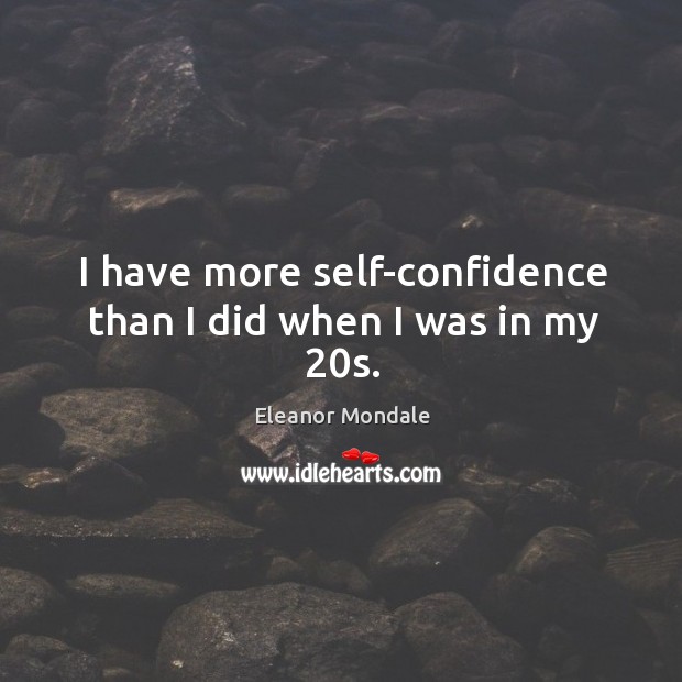 I have more self-confidence than I did when I was in my 20s. Eleanor Mondale Picture Quote