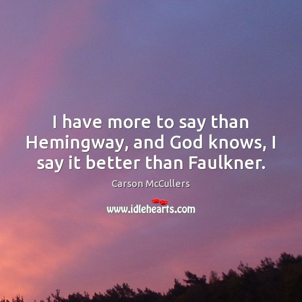 I have more to say than Hemingway, and God knows, I say it better than Faulkner. Image