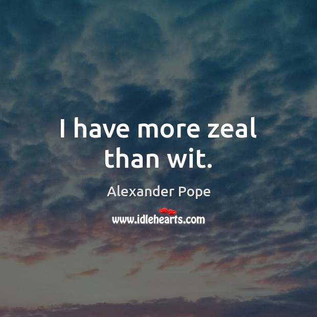I have more zeal than wit. Alexander Pope Picture Quote