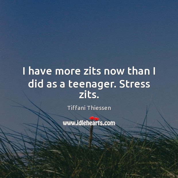 I have more zits now than I did as a teenager. Stress zits. Tiffani Thiessen Picture Quote