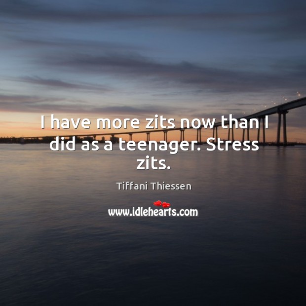 I have more zits now than I did as a teenager. Stress zits. Tiffani Thiessen Picture Quote
