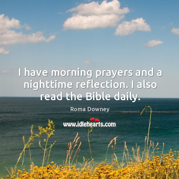 I have morning prayers and a nighttime reflection. I also read the Bible daily. Roma Downey Picture Quote