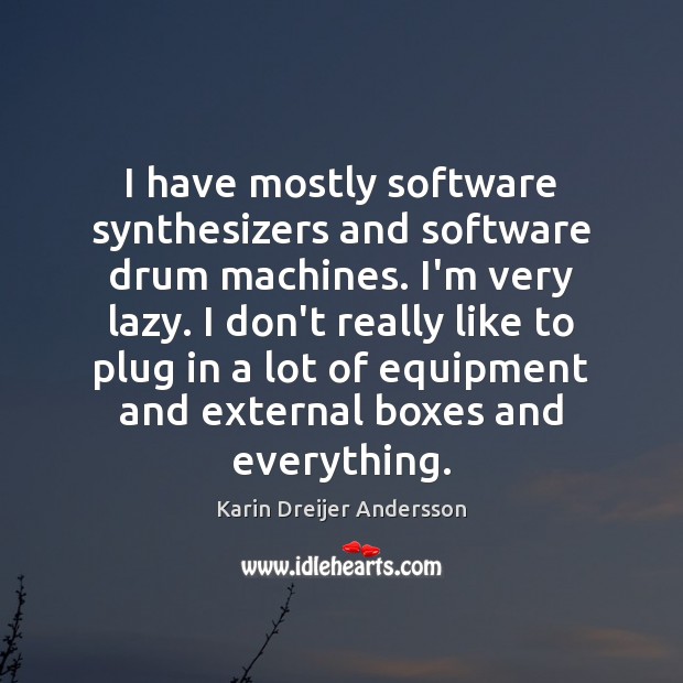 I have mostly software synthesizers and software drum machines. I’m very lazy. Karin Dreijer Andersson Picture Quote