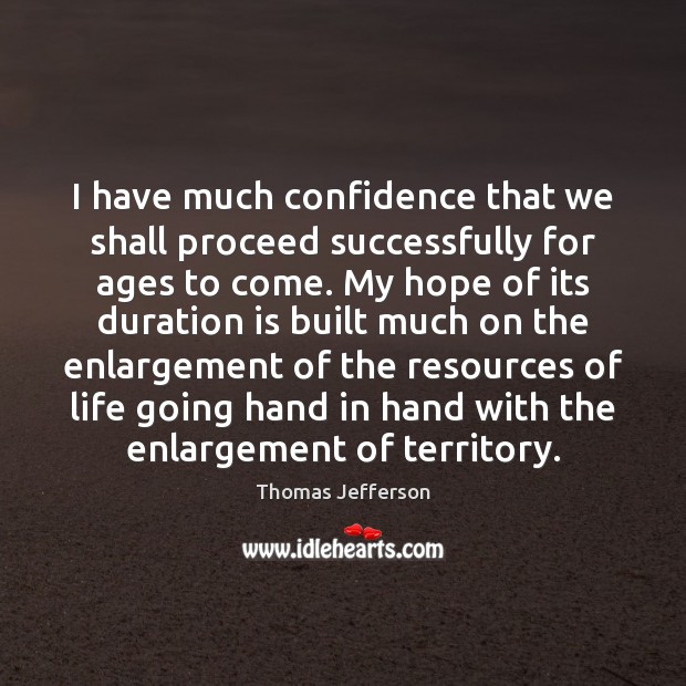 I have much confidence that we shall proceed successfully for ages to Thomas Jefferson Picture Quote