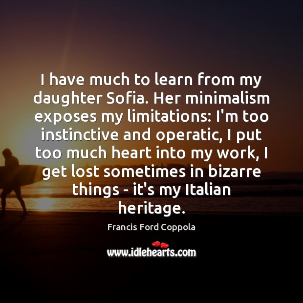I have much to learn from my daughter Sofia. Her minimalism exposes Francis Ford Coppola Picture Quote