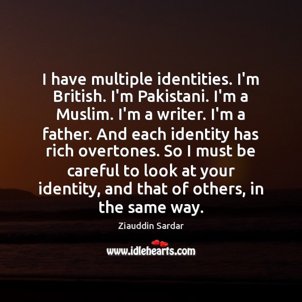 I have multiple identities. I’m British. I’m Pakistani. I’m a Muslim. I’m Ziauddin Sardar Picture Quote
