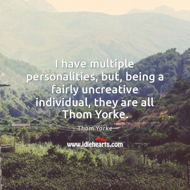 I have multiple personalities, but, being a fairly uncreative individual, they are Thom Yorke Picture Quote