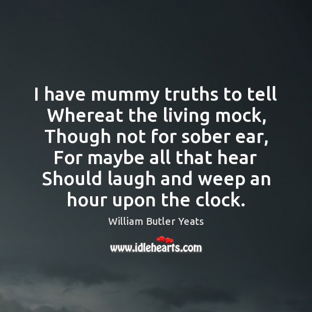 I have mummy truths to tell Whereat the living mock, Though not Image