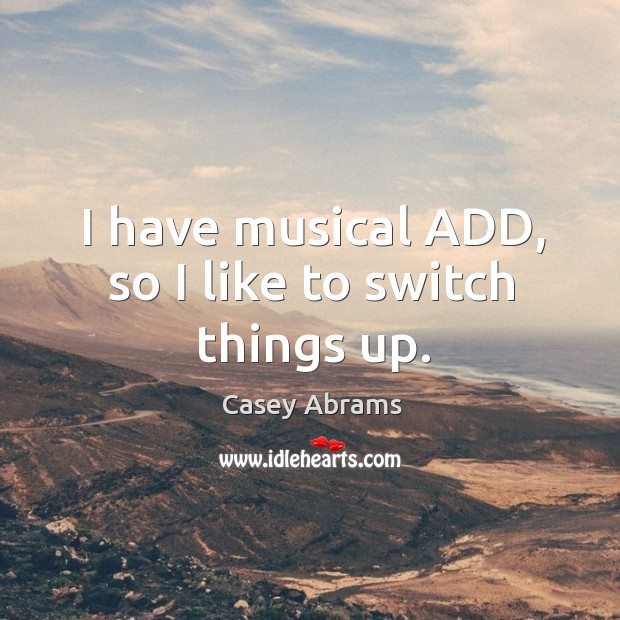 I have musical ADD, so I like to switch things up. Casey Abrams Picture Quote