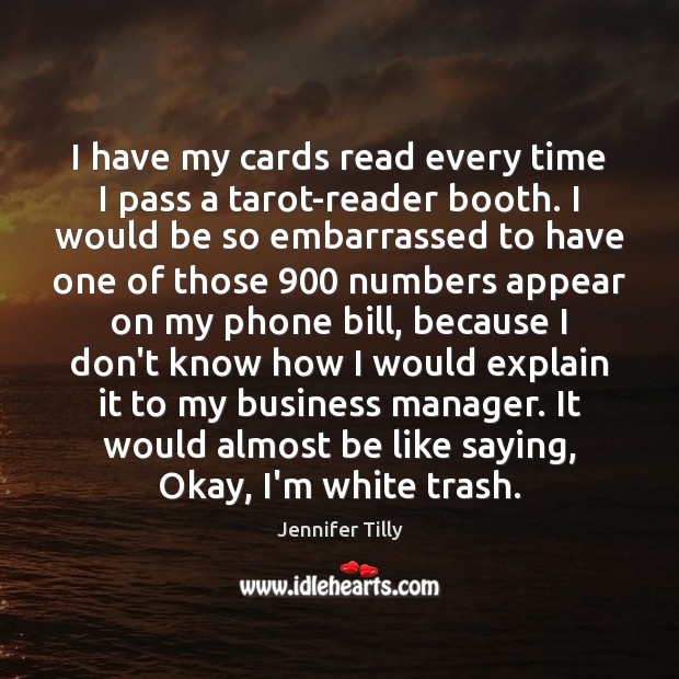 I have my cards read every time I pass a tarot-reader booth. Jennifer Tilly Picture Quote