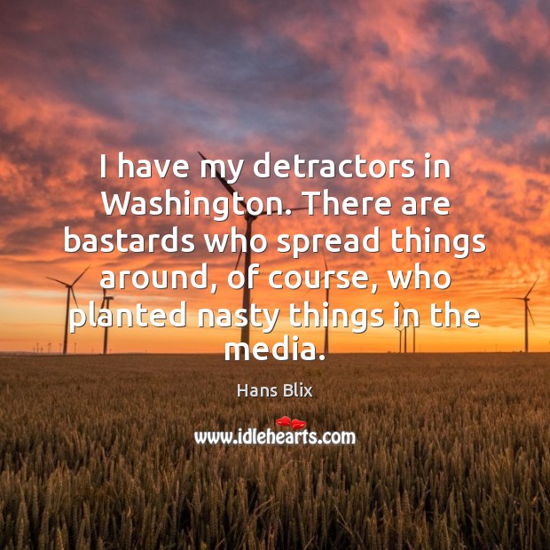I have my detractors in Washington. There are bastards who spread things Hans Blix Picture Quote