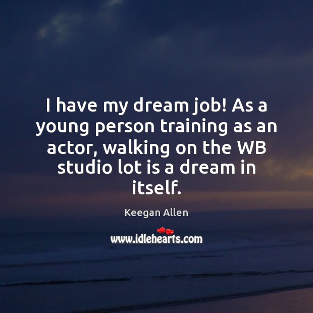 I have my dream job! As a young person training as an Keegan Allen Picture Quote