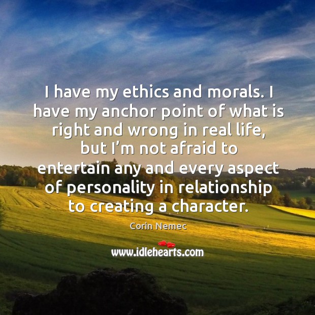 I have my ethics and morals. I have my anchor point of what is right and wrong in real life Afraid Quotes Image