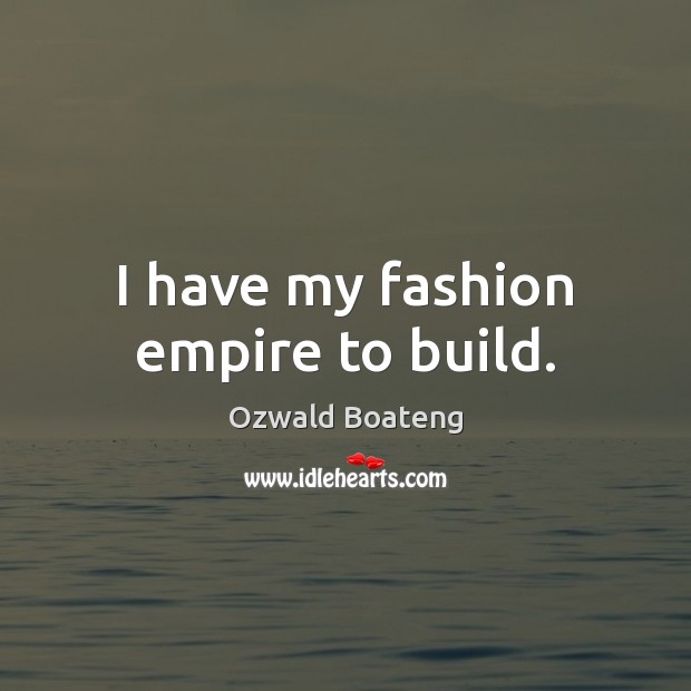 I have my fashion empire to build. Ozwald Boateng Picture Quote