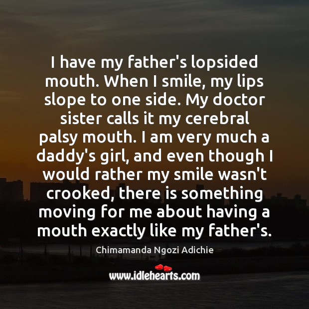 I have my father’s lopsided mouth. When I smile, my lips slope Chimamanda Ngozi Adichie Picture Quote
