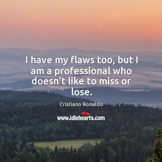 I have my flaws too, but I am a professional who doesn’t like to miss or lose. Image
