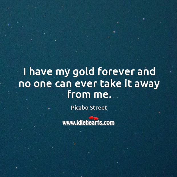 I have my gold forever and no one can ever take it away from me. Picabo Street Picture Quote