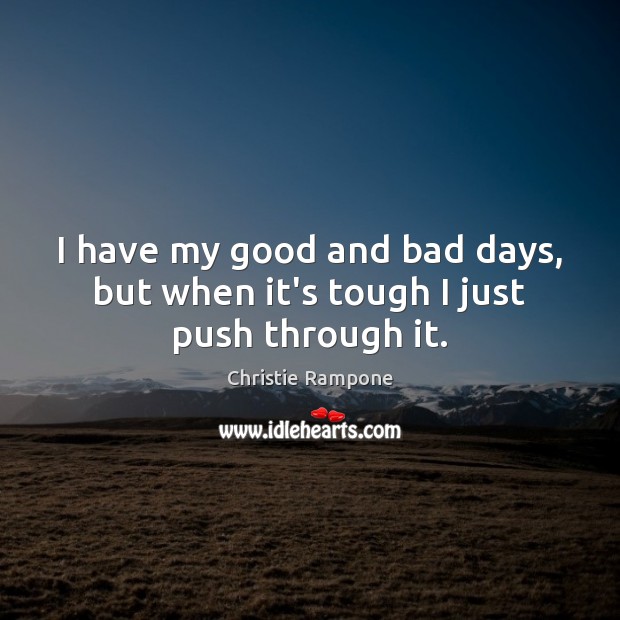 I have my good and bad days, but when it’s tough I just push through it. Christie Rampone Picture Quote