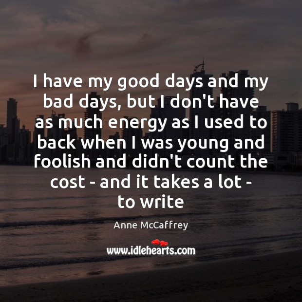 I have my good days and my bad days, but I don’t Anne McCaffrey Picture Quote