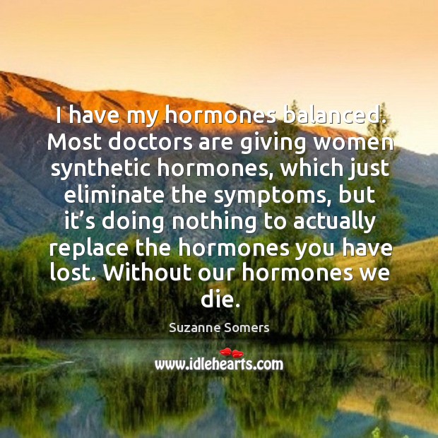 I have my hormones balanced. Most doctors are giving women synthetic hormones Image