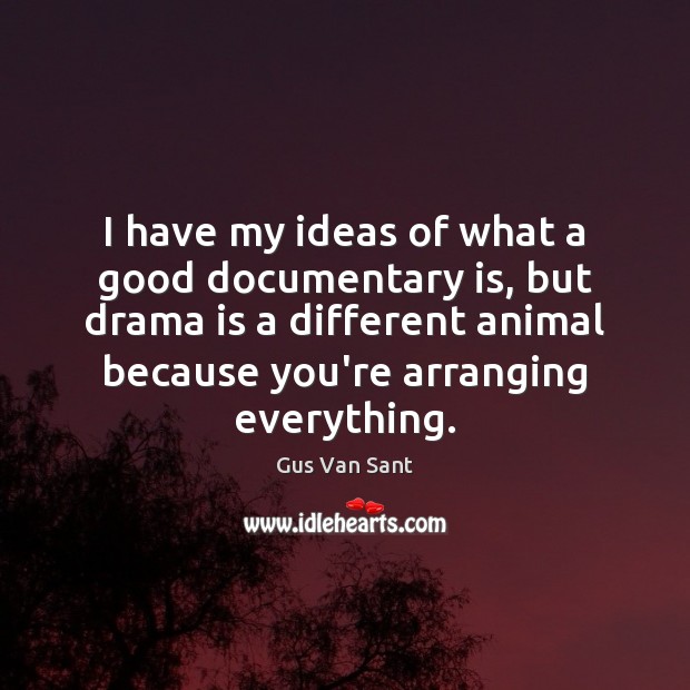 I have my ideas of what a good documentary is, but drama Gus Van Sant Picture Quote