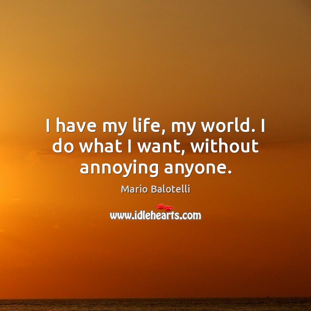 I have my life, my world. I do what I want, without annoying anyone. Mario Balotelli Picture Quote