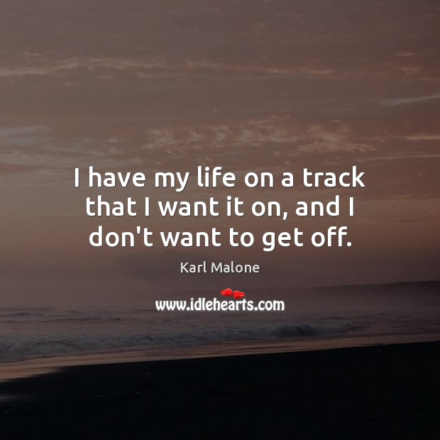 I have my life on a track that I want it on, and I don’t want to get off. Karl Malone Picture Quote