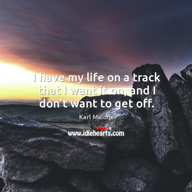 I have my life on a track that I want it on, and I don’t want to get off. Image