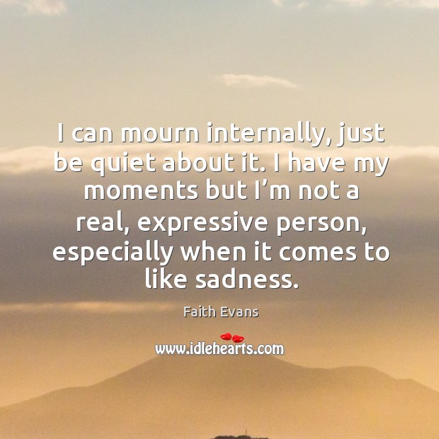 I have my moments but I’m not a real, expressive person, especially when it comes to like sadness. Faith Evans Picture Quote