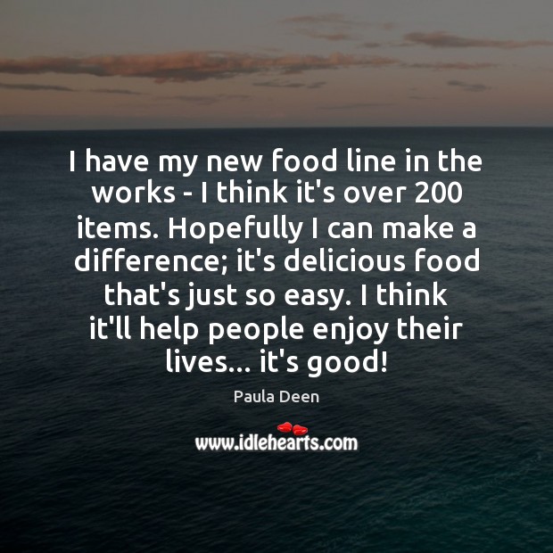 I have my new food line in the works – I think Paula Deen Picture Quote