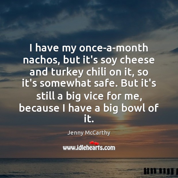 I have my once-a-month nachos, but it’s soy cheese and turkey chili Jenny McCarthy Picture Quote
